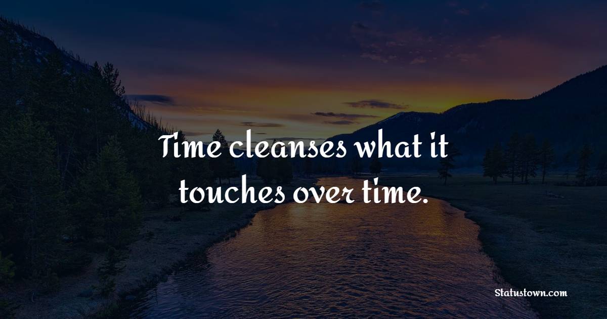 Time cleanses what it touches over time. - Time Status