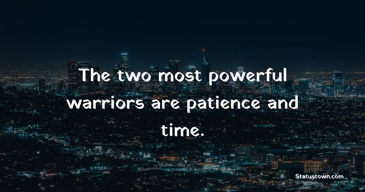 The two most powerful warriors are patience and time. - Time Status