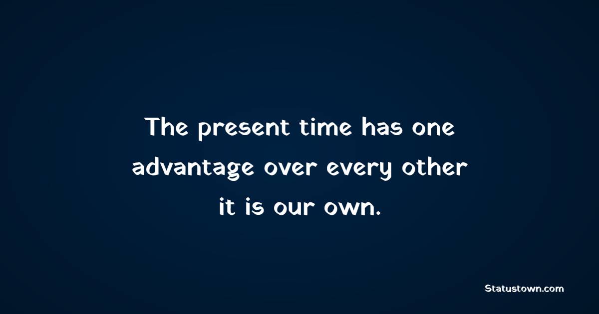 The present time has one advantage over every other – it is our own. - Time Status