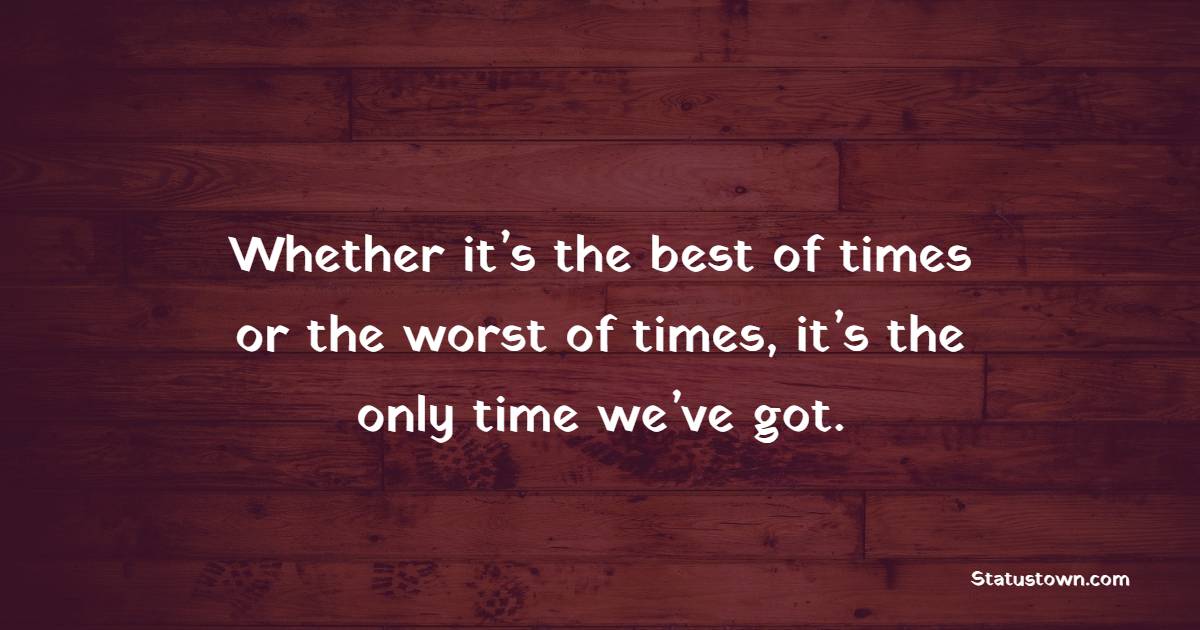 Whether it’s the best of times or the worst of times, it’s the only time we’ve got. - Time Status