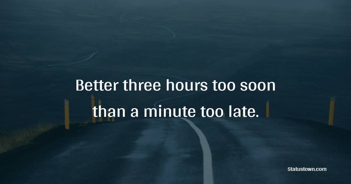 Better three hours too soon than a minute too late. - Time Status