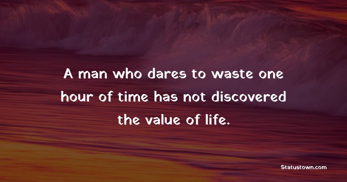 A man who dares to waste one hour of time has not discovered the value of life. - Time Status