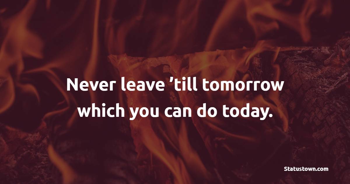 Never leave ’till tomorrow which you can do today. - Time Status 