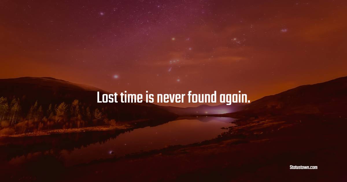 Lost time is never found again.
