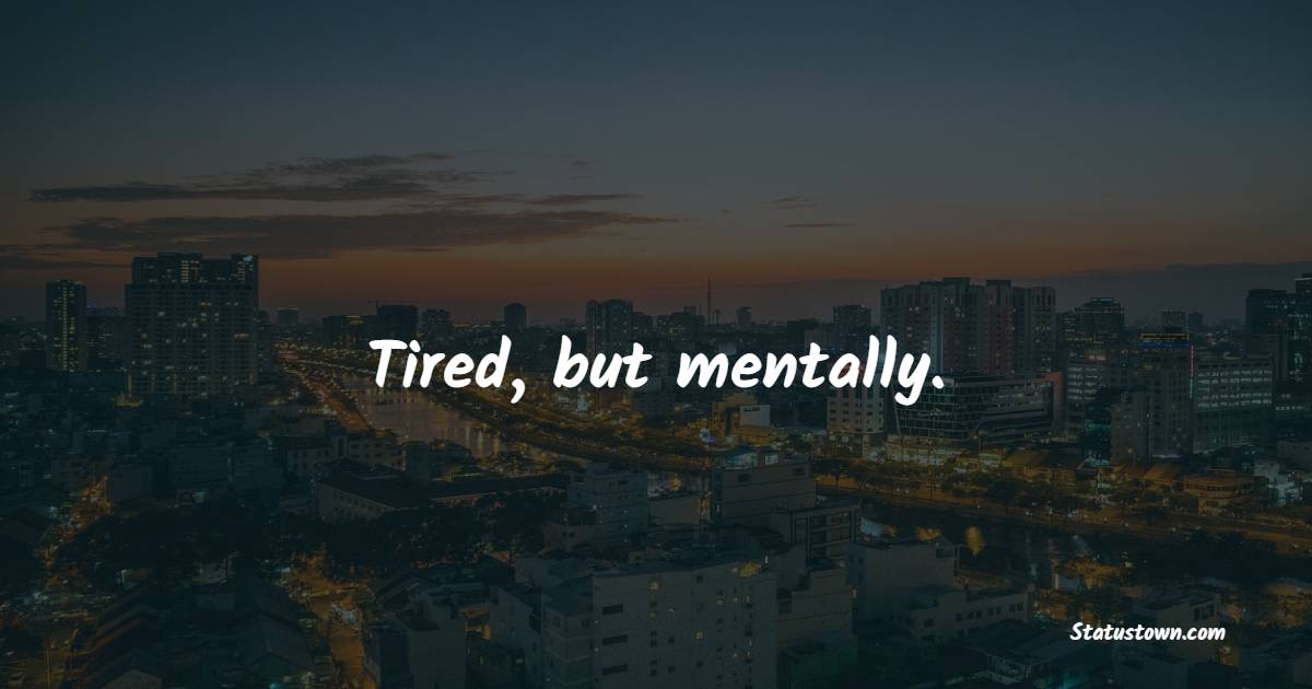 Tired, but mentally. - Tired Quotes 