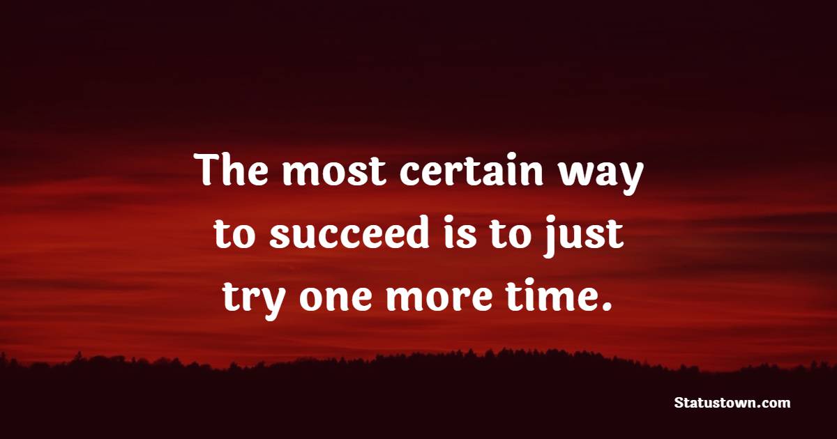 The most certain way to succeed is to just try one more time. - Tired Quotes 