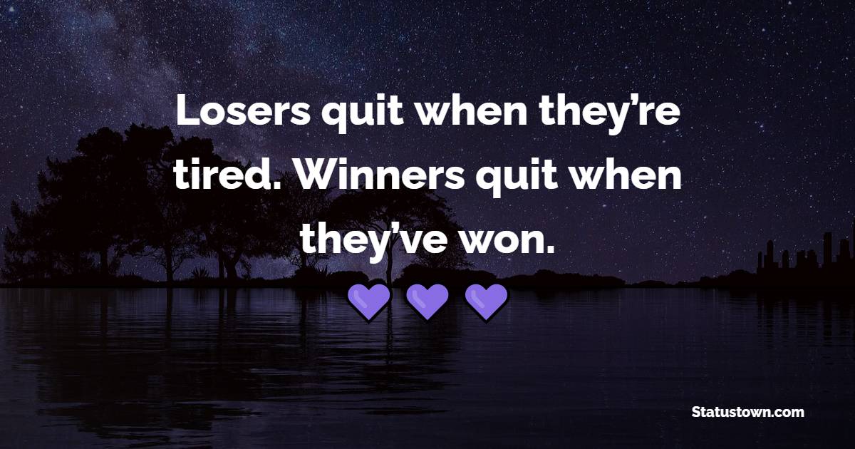 Losers quit when they’re tired. Winners quit when they’ve won. - Tired Quotes 