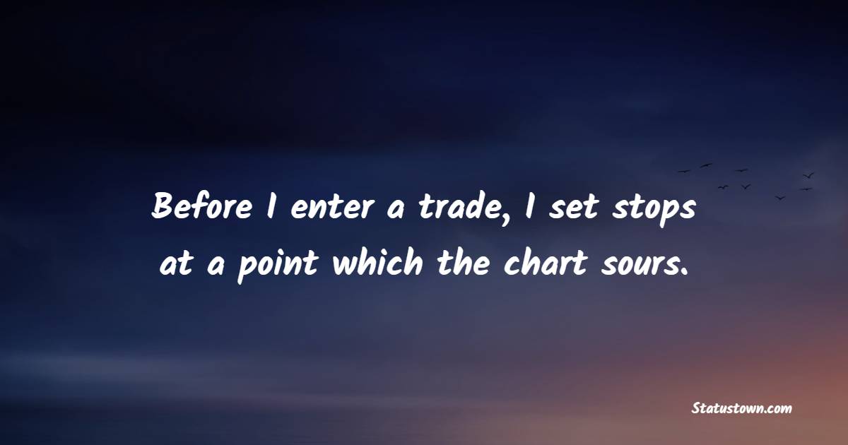 Before I enter a trade, I set stops at a point which the chart sours. - Trading Quotes