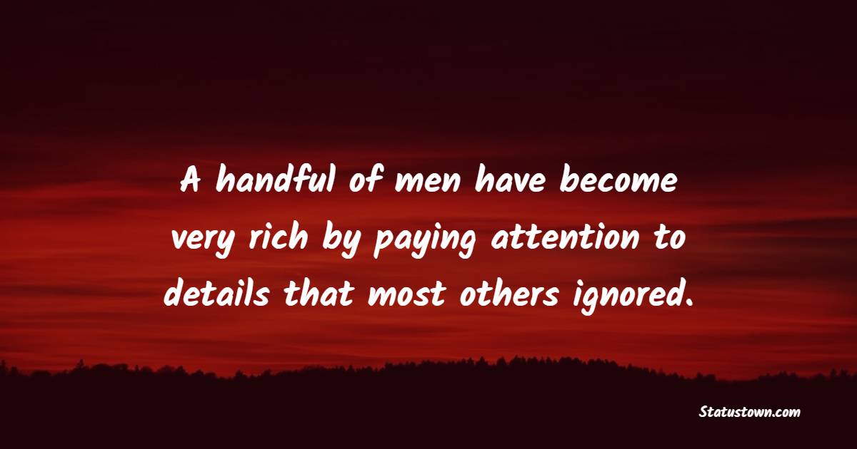 A handful of men have become very rich by paying attention to details that most others ignored. - Trading Quotes