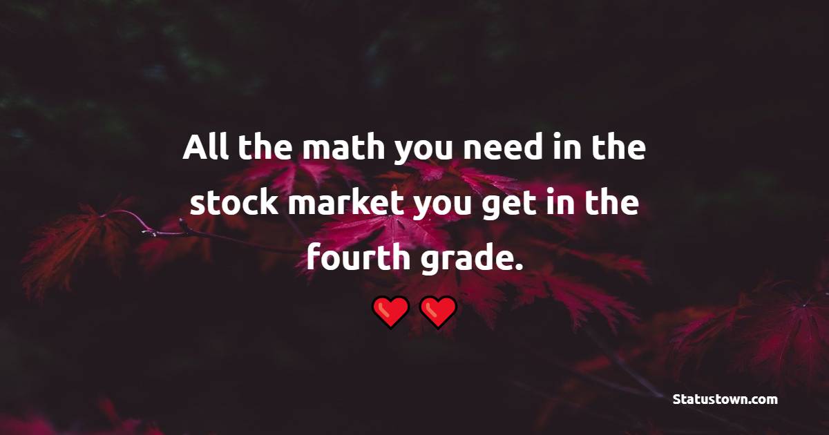 All the math you need in the stock market you get in the fourth grade.