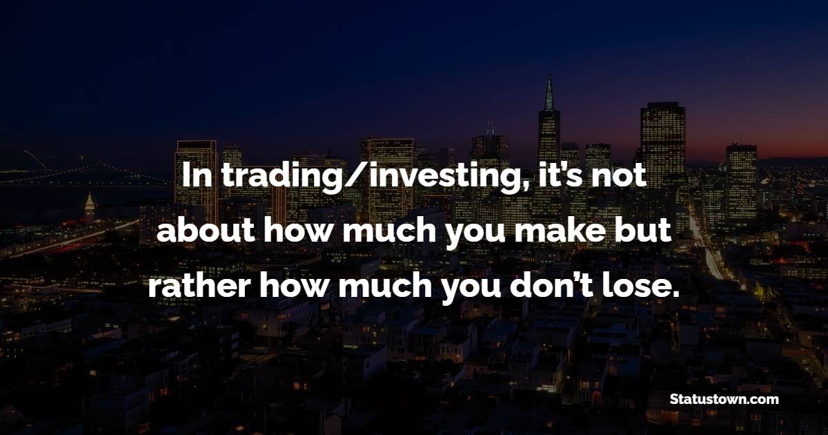 In trading/investing, it’s not about how much you make but rather how much you don’t lose.