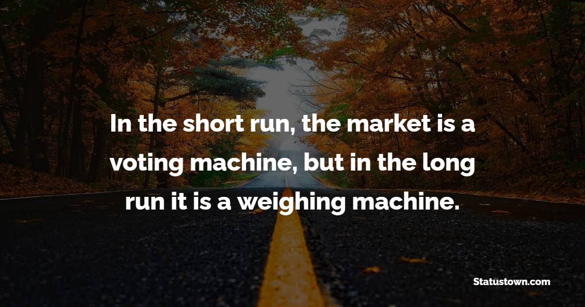 In the short run, the market is a voting machine, but in the long run it is a weighing machine. - Trading Quotes