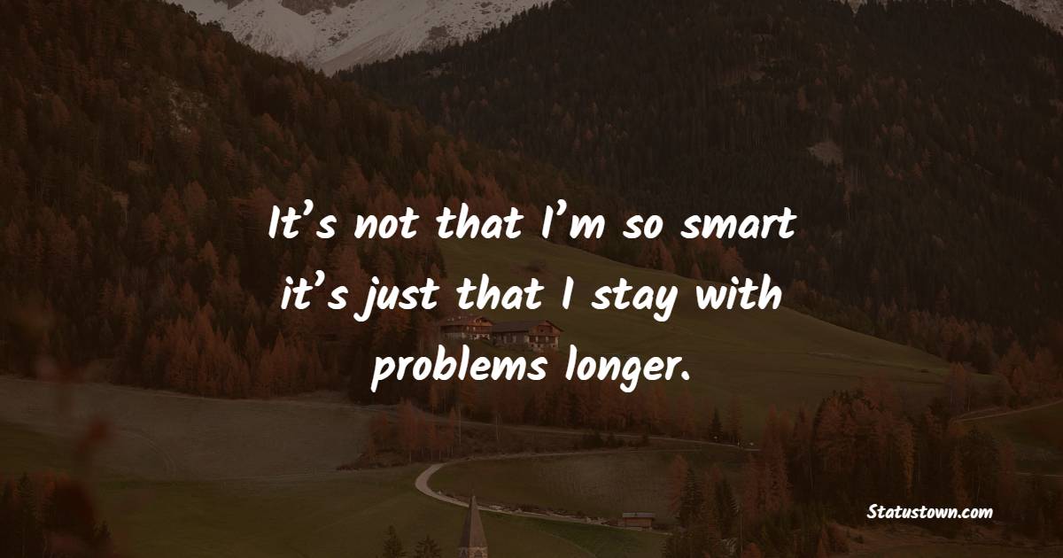 It’s not that I’m so smart; it’s just that I stay with problems longer. - Trading Quotes