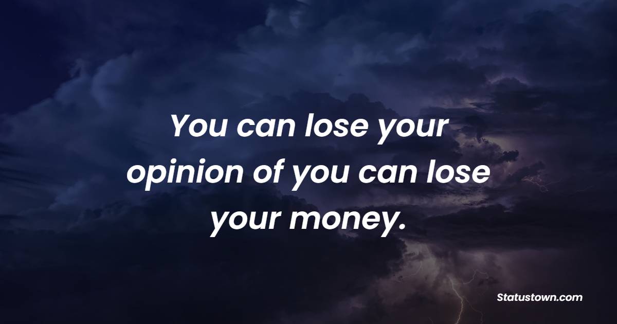 You can lose your opinion of you can lose your money. - Trading Quotes