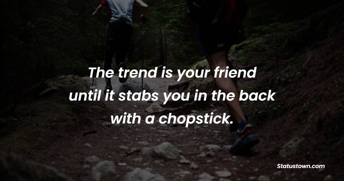 The trend is your friend – until it stabs you in the back with a chopstick. - Trading Quotes