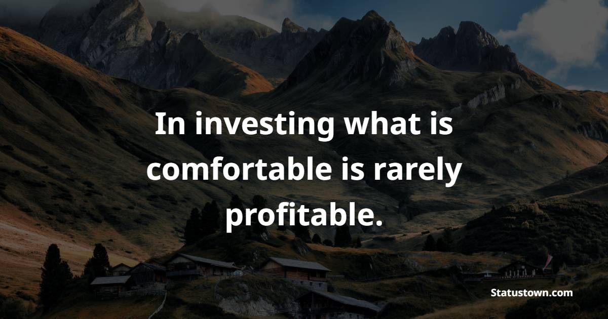 In investing what is comfortable is rarely profitable.