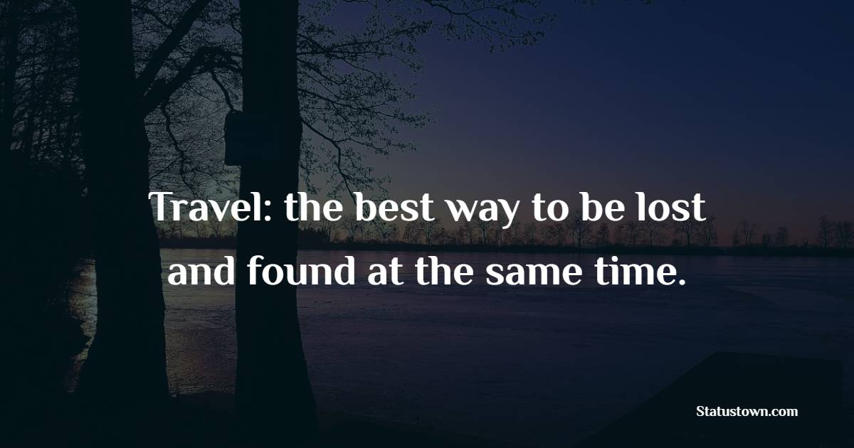 Travel: the best way to be lost and found at the same time.