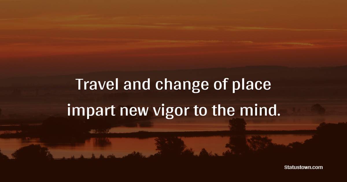 Travel and change of place impart new vigor to the mind. - Travel Quotes
