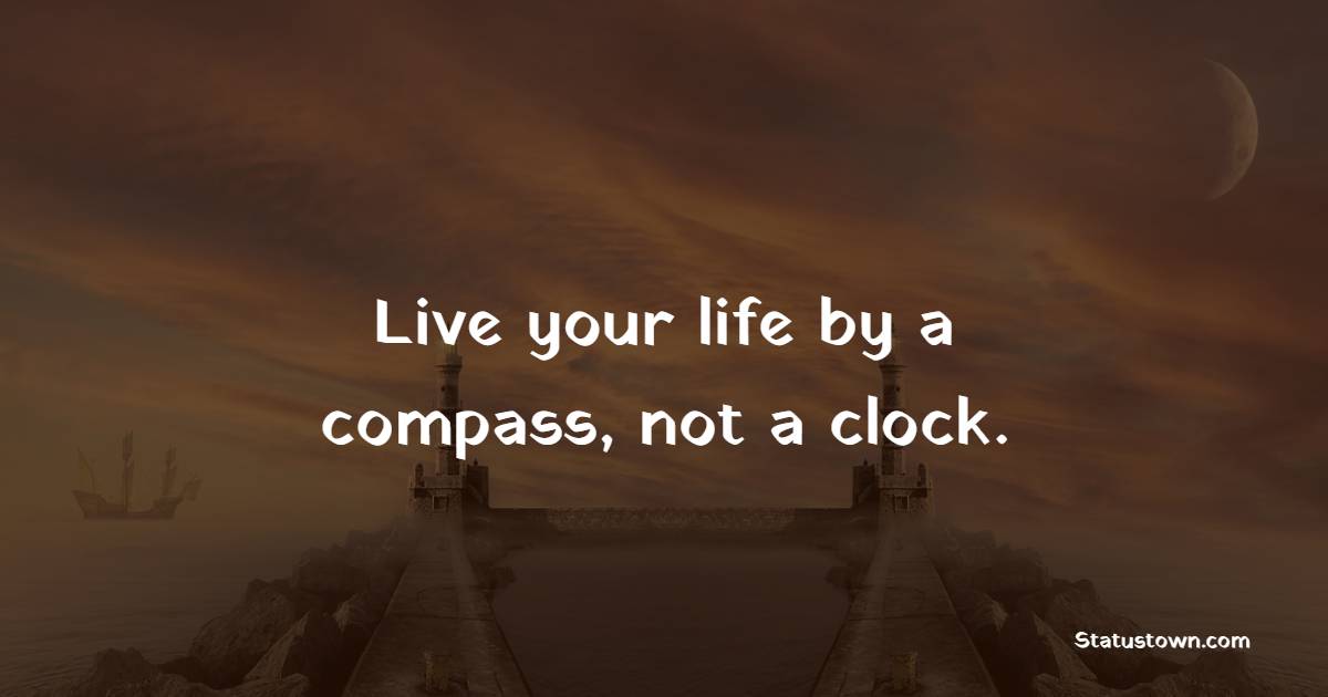 Live your life by a compass, not a clock. - Travel Quotes