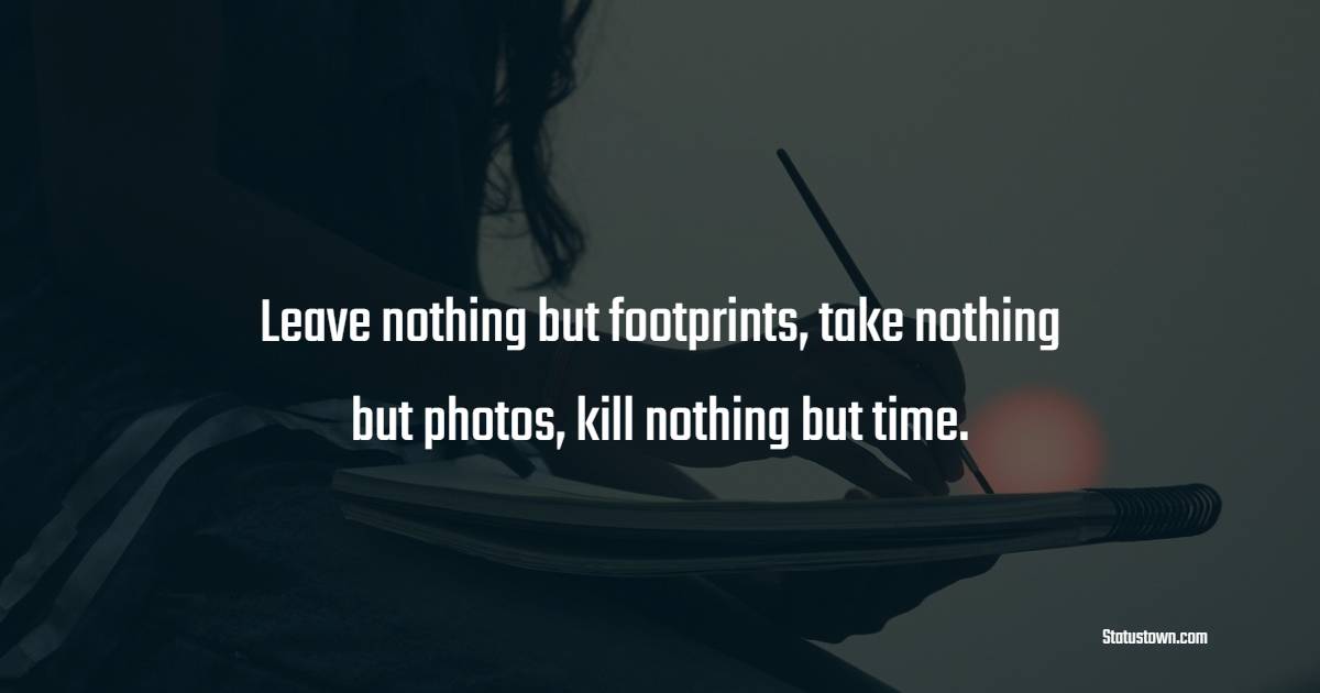 Leave nothing but footprints, take nothing but photos, kill nothing but time. - Travel Quotes