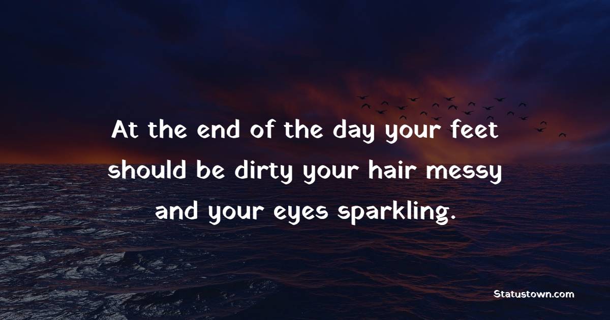 At the end of the day your feet should be dirty, your hair messy and your eyes sparkling. - Travel Quotes