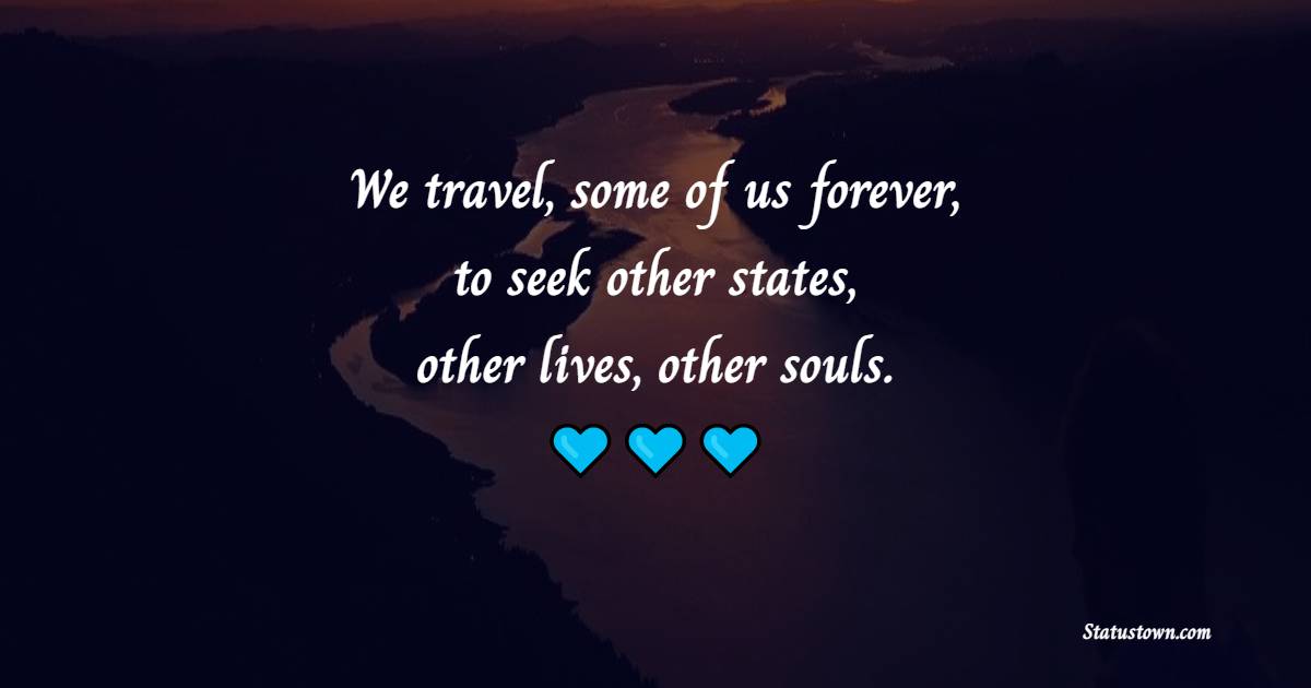 We travel, some of us forever, to seek other states, other lives, other souls. - Travel Quotes