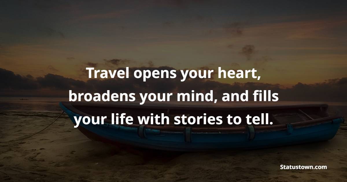 Travel opens your heart, broadens your mind, and fills your life with stories to tell.