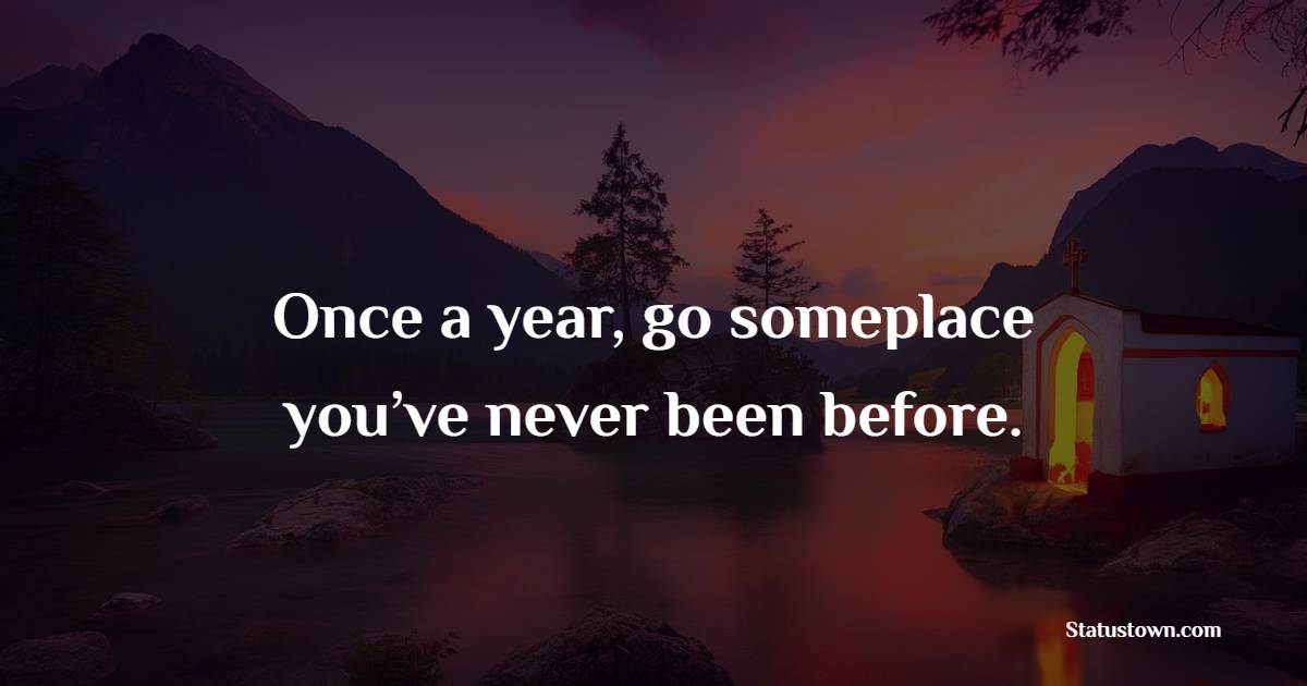 Once a year, go someplace you’ve never been before. - Travel Quotes