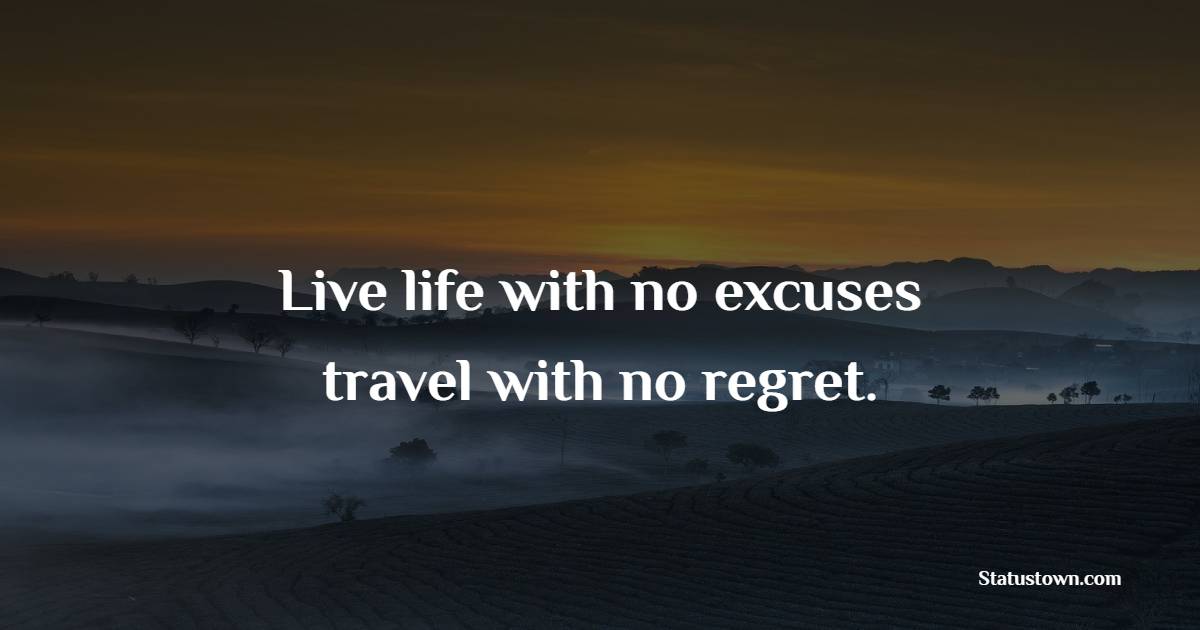 Live life with no excuses, travel with no regret. - Travel Quotes