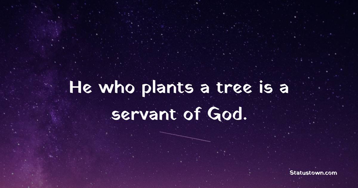 He who plants a tree is a servant of God.
