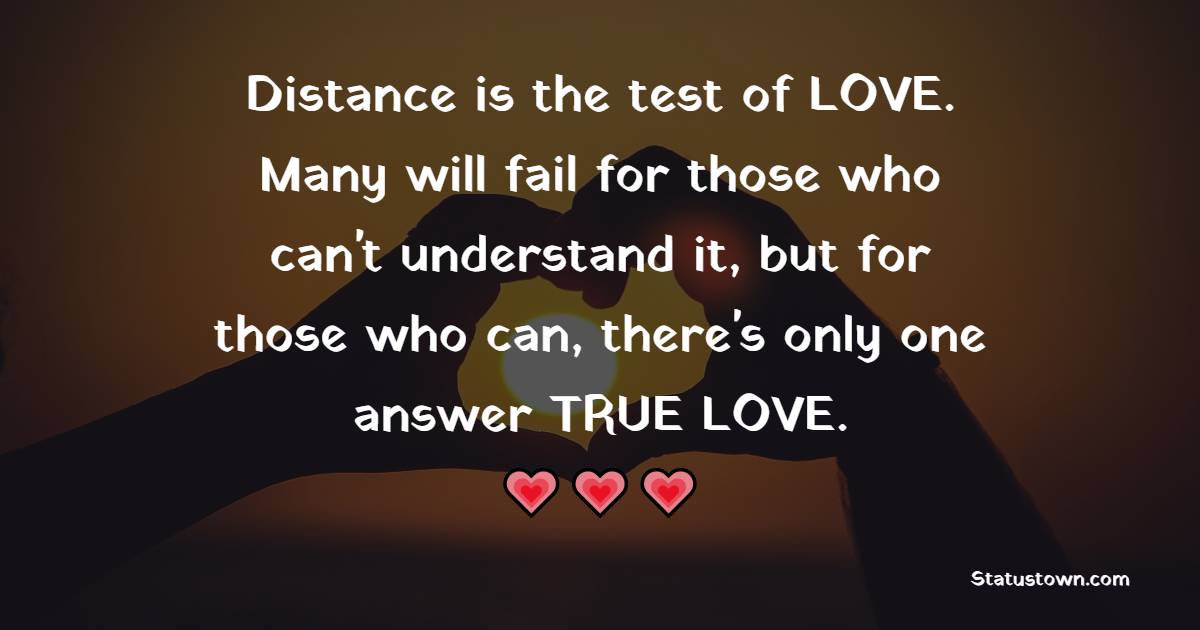 Distance is the test of LOVE. Many will fail for those who can't understand it, but for those who can, there's only one answer TRUE LOVE.