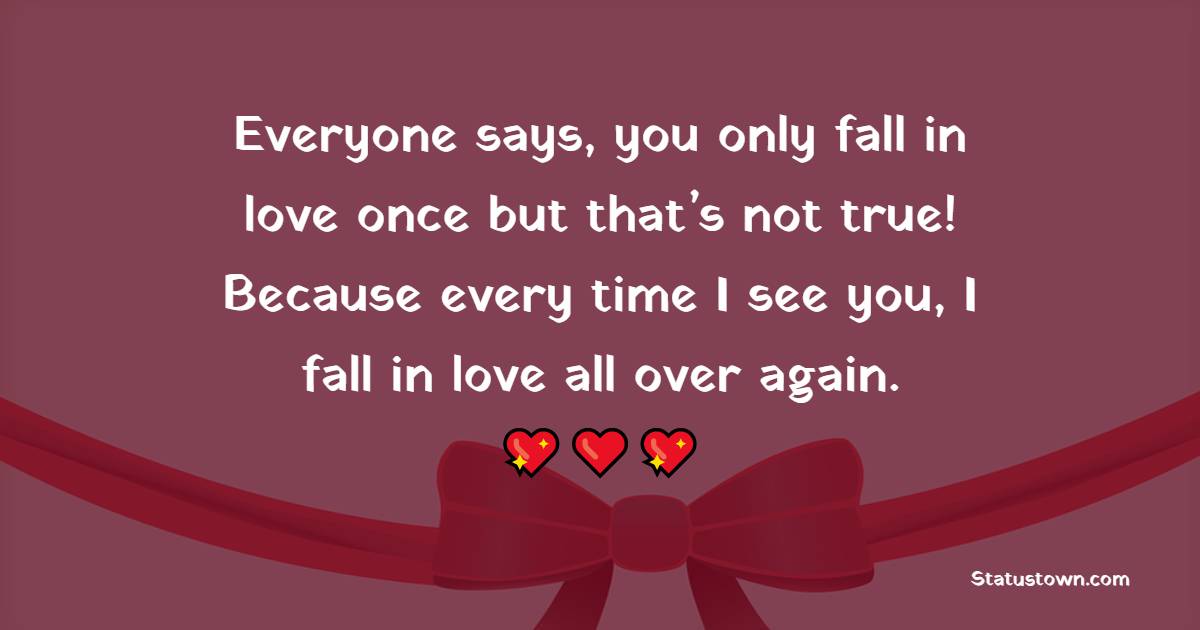 Everyone says, you only fall in love once but that’s not true! Because every time I see you, I fall in love all over again. - True Love 