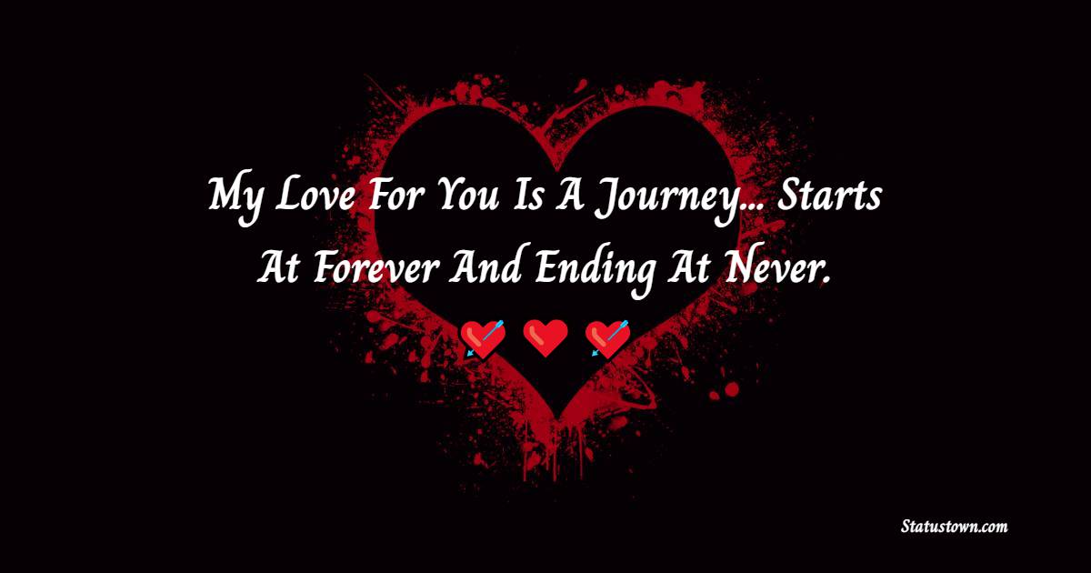 My Love For You Is A Journey...Starts At Forever And Ending At Never. - True Love 