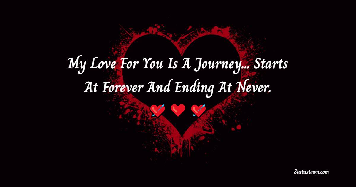 My Love For You Is A Journey...Starts At Forever And Ending At Never. - True Love