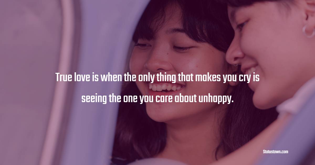 True love is when the only thing that makes you cry is seeing the one you care about unhappy. - True Love