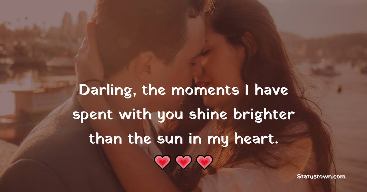 Darling, the moments I have spent with you shine brighter than the sun in my heart. - True Love