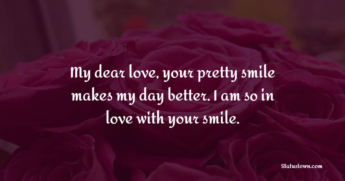 My dear love, your pretty smile makes my day better. I am so in love with your smile.