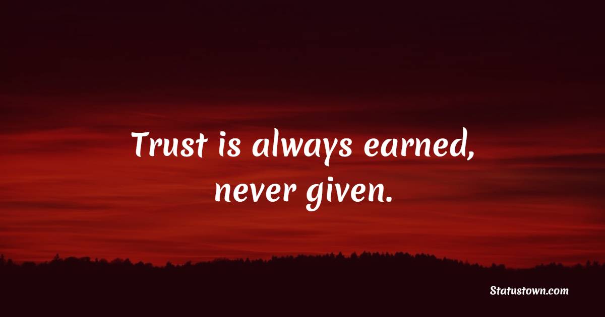 Trust is always earned, never given.