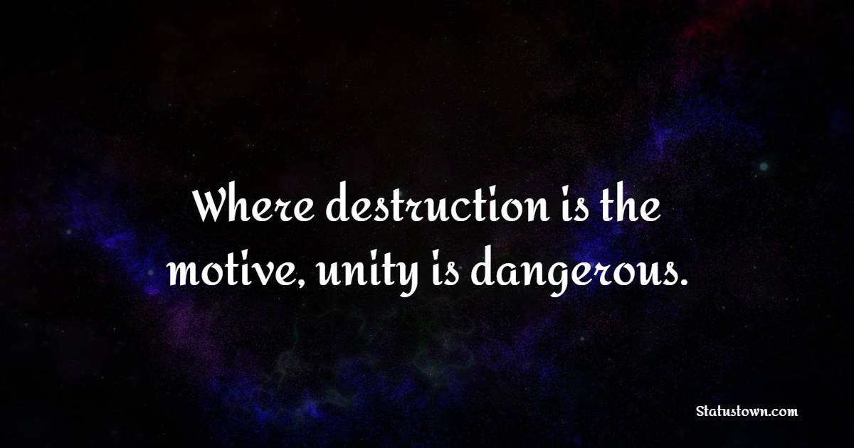 Where destruction is the motive, unity is dangerous. - Unity Quotes