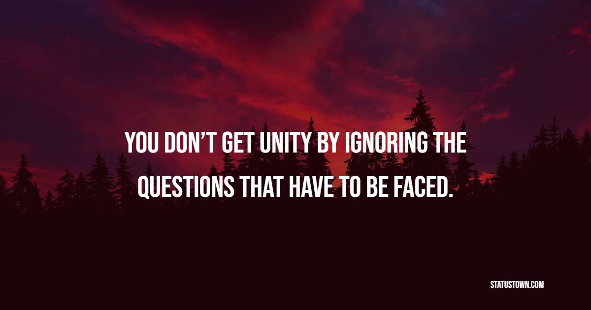 You don’t get unity by ignoring the questions that have to be faced. - Unity Quotes
