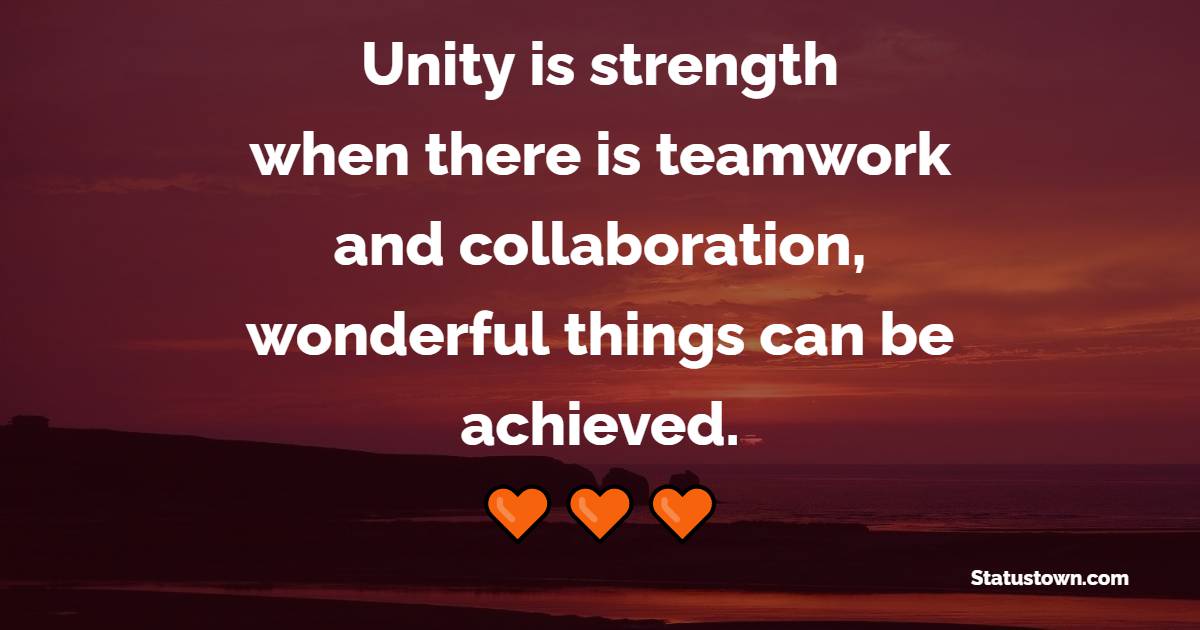 Unity is strength…when there is teamwork and collaboration, wonderful things can be achieved. - Unity Quotes 
