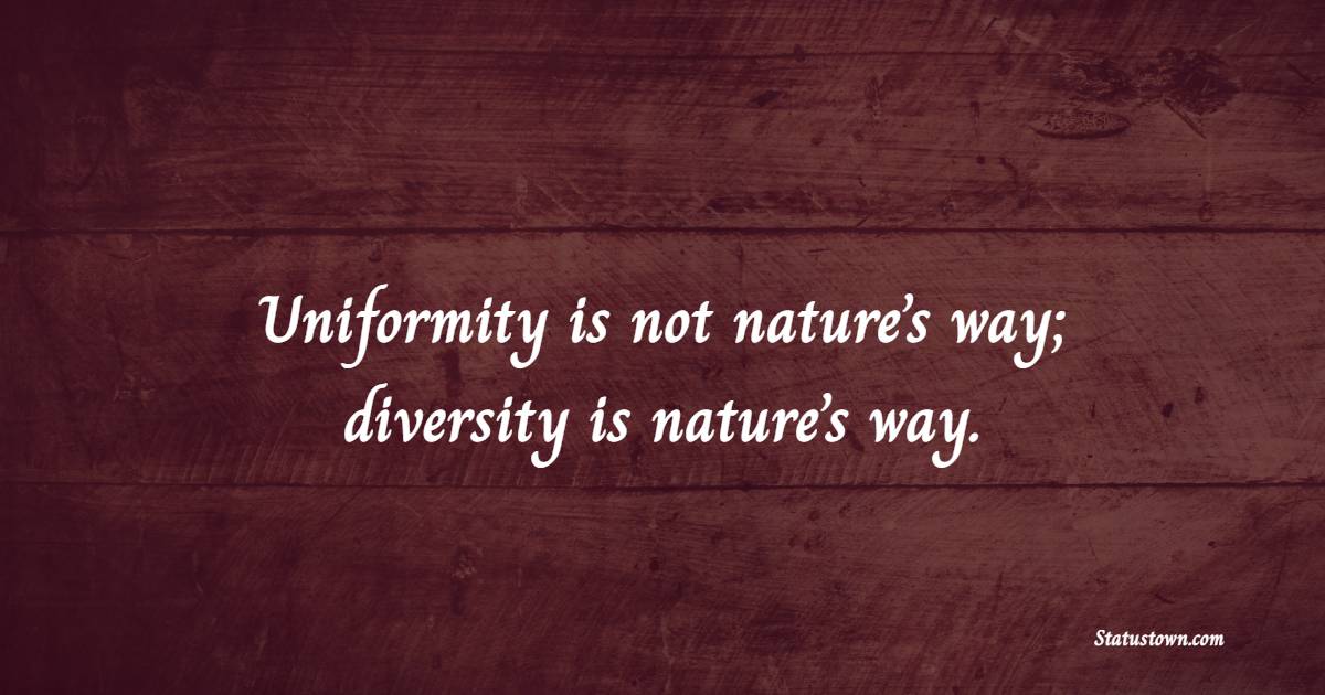 Uniformity is not nature’s way; diversity is nature’s way. - Unity Quotes