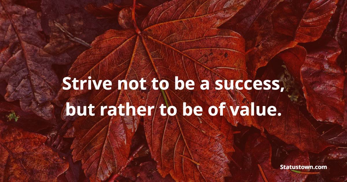 Strive not to be a success, but rather to be of value. - Values Quotes