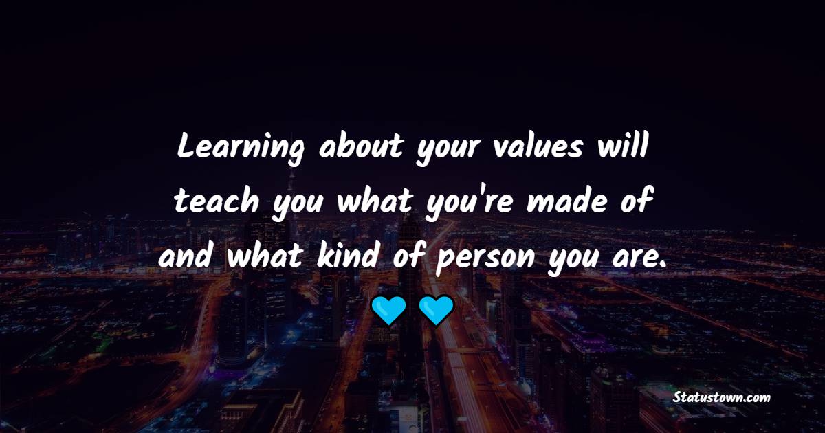 Learning about your values will teach you what you're made of and what kind of person you are. - Values Quotes