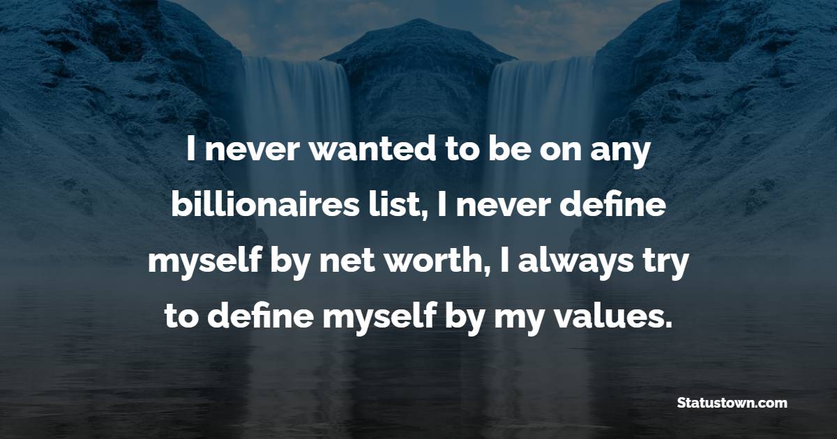 I never wanted to be on any billionaires list, I never define myself by net worth, I always try to define myself by my values. - Values Quotes