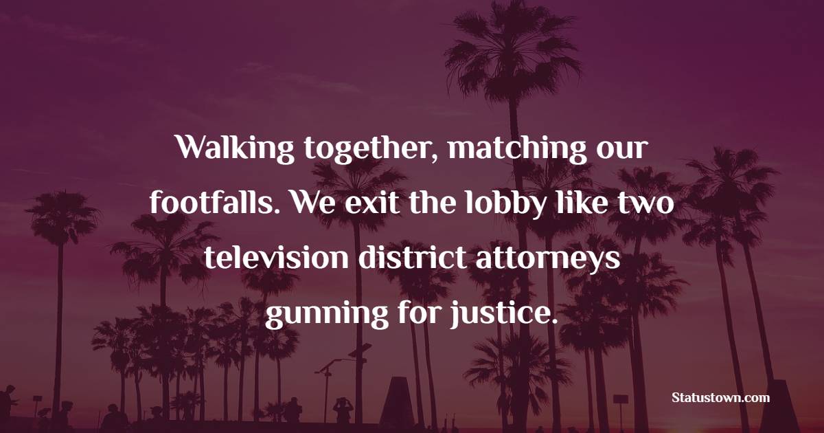 Walking together, matching our footfalls. We exit the lobby like two television district attorneys gunning for justice. - Walking Together Quotes
 