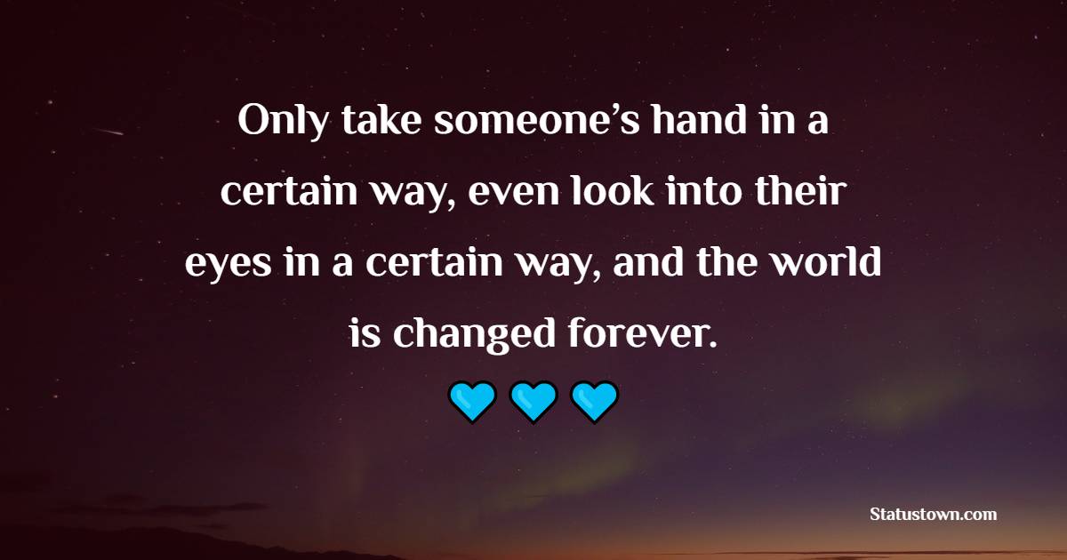 Only take someone’s hand in a certain way, even look into their eyes in a certain way, and the world is changed forever. - Walking Together Quotes
 