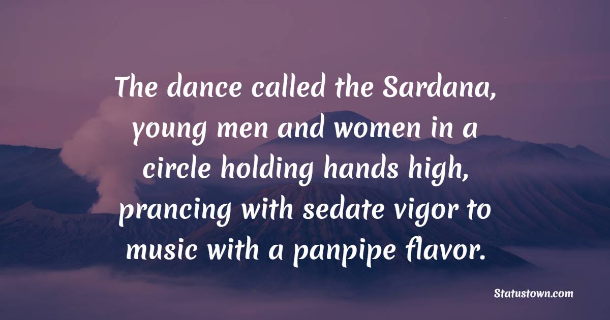The dance called the Sardana, young men and women in a circle holding hands high, prancing with sedate vigor to music with a panpipe flavor. - Walking Together Quotes
 