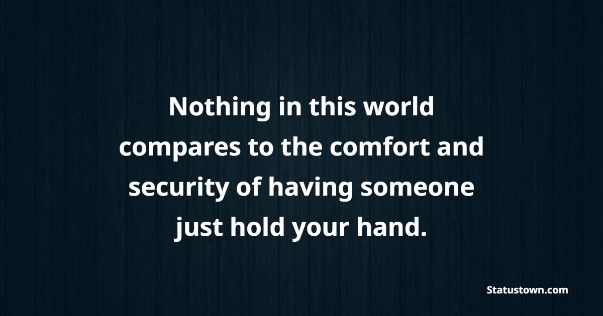 Nothing in this world compares to the comfort and security of having someone just hold your hand.