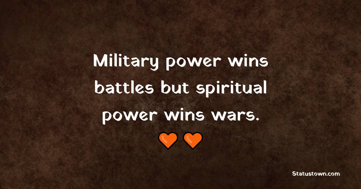 Military power wins battles, but spiritual power wins wars.